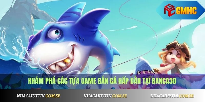 Banca30 - Trang Bắn Cá Online Uy Tín, Code Mỗi Ngày 3 Khám phá các tựa game bắn cá hấp dẫn tại Banca30