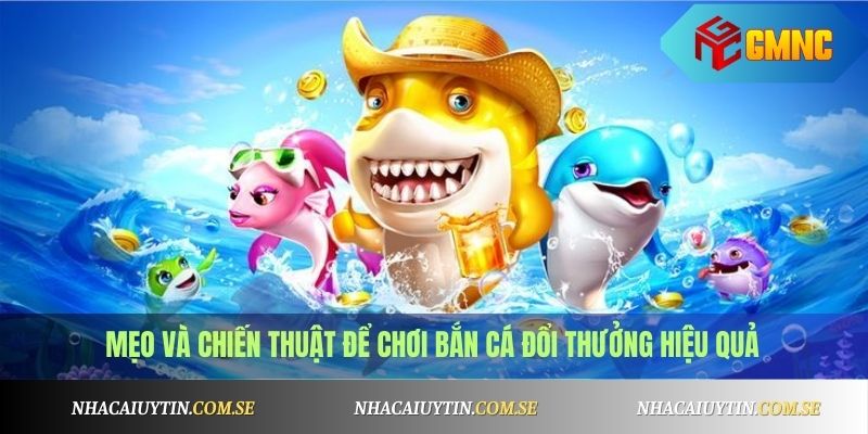 Mẹo và chiến thuật để chơi bắn cá đổi thưởng hiệu quả