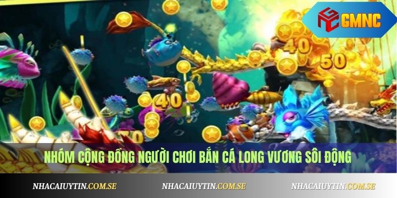 Nhóm cộng đồng người chơi Bắn Cá Long Vương sôi động
