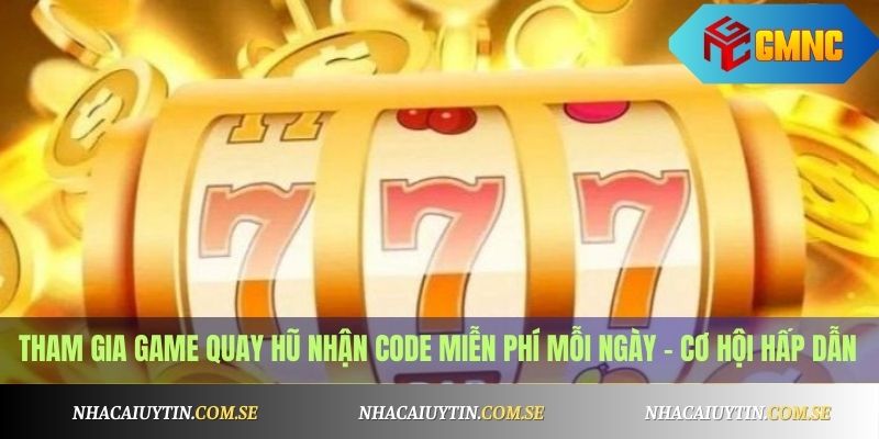 Tham gia game quay hũ tặng code miễn phí mỗi ngày – cơ hội hấp dẫn