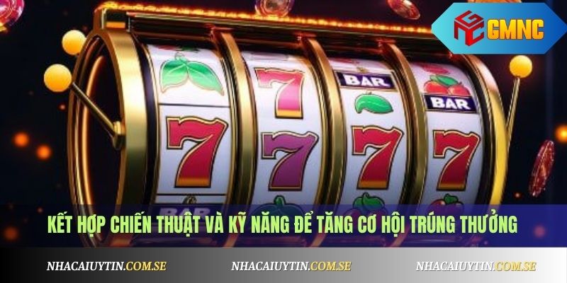 Kết hợp chiến thuật và kỹ năng để tăng cơ hội trúng thưởng