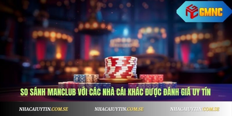 So sánh Manclub với các nhà cái khác được đánh giá uy tín