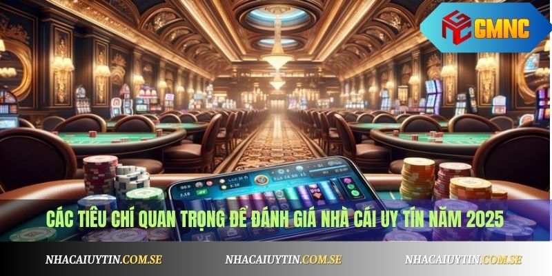 Các tiêu chí quan trọng để đánh giá nhà cái uy tín năm 2025